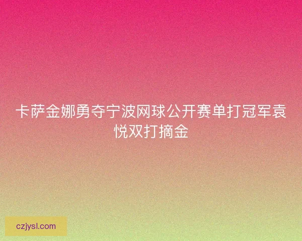 卡萨金娜勇夺宁波网球公开赛单打冠军袁悦双打摘金