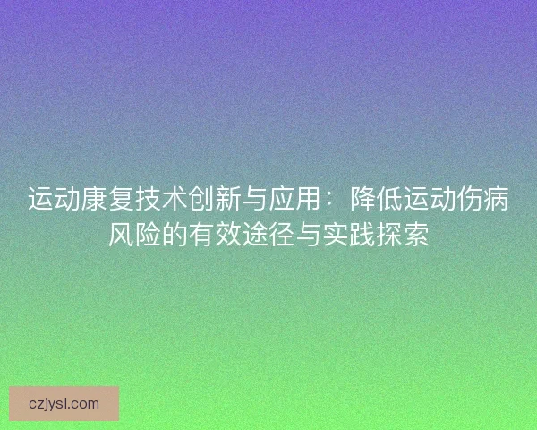 运动康复技术创新与应用：降低运动伤病风险的有效途径与实践探索